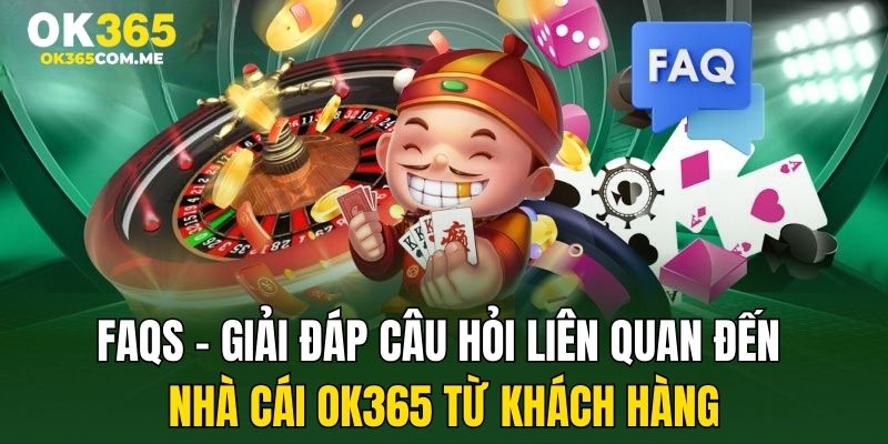 FAQs - Giải đáp câu hỏi liên quan đến nhà cái OK365 từ khách hàng