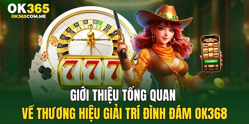 Giới thiệu tổng quan về thương hiệu giải trí đình đám OK368