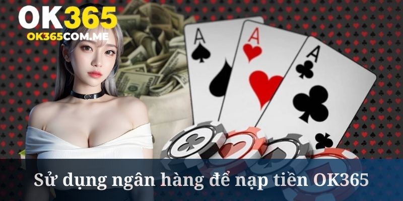 Nạp tiền OK365 thường xuyên được nhiều người chơi lựa chọn